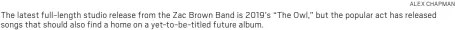  ?? ALEX CHAPMAN ?? The latest full-length studio release from the Zac Brown Band is 2019’s “The Owl,” but the popular act has released songs that should also find a home on a yet-to-be-titled future album.