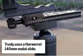  ??  ?? Trudy uses a Harwerrel 140mm nodal slide.