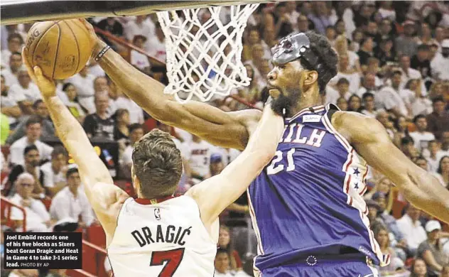  ?? PHOTO BY AP ?? Joel Embiid records one of his five blocks as Sixers beat Goran Dragic and Heat in Game 4 to take 3-1 series lead.