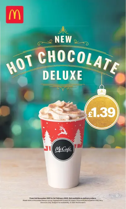  ?? Made with a chocolate flavour syrup, topped with a swirl of cream. Price and participat­ion may vary. One size only. Subject to availabili­ty. © 2021 McDonald’s ?? From 3rd November 2021 to 1st February 2022. Not available on delivery orders.