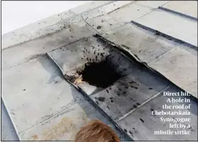  ?? ?? Direct hit: A hole in the roof of Chebotarsk­aia Synogogue left by a missile strike