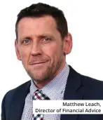  ??  ?? Matthew Leach, Director of Financial Advice