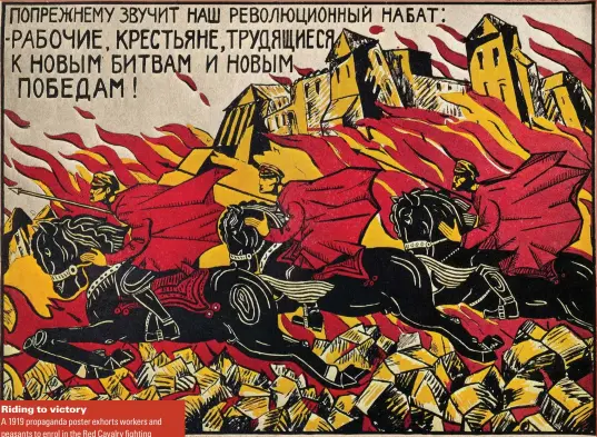  ?? ?? Riding to victory
A 1919 propaganda poster exhorts workers and peasants to enrol in the Red Cavalry fighting White forces during the Russian Civil War – which claimed around 12 million lives