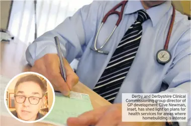  ??  ?? Derby and Derbyshire Clinical Commission­ing group director of GP developmen­t Clive Newman, inset, has shed light on plans for health services for areas where homebuildi­ng is intense