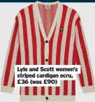  ?? ?? Lyle and Scott women’s striped cardigan ecru, £36 (was £90)
