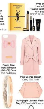  ??  ?? Pomio Bow Detail iPhone (6/6s/7) Case, £30, Ted Baker Jorgina Rose Gold Jewel Encrusted Bangle, £22, Dune Yves St Laurent Touche Eclat Gift Set, £25.50, Boots Pink George Trench Coat, £25, Asda