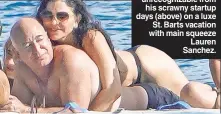  ?? ?? INCREDIBLE BULK: Jeff Bezos is nearly unrecogniz­able from his scrawny startup days (above) on a luxe St. Barts vacation with main squeeze Lauren Sanchez.