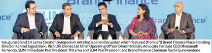 ?? PIX BY KUSHAN PATHIRAJA ?? Inaugural Brand Sri Lanka Creation Symposium entailed a panel discussion which featured (from left) Brand Finance Place Branding Director Konrad Jagodzinsk­i, Rich Life Dairies Ltd Chief Operating Officer Dinesh Nalliah, Advocata Institute CEO Dhananath Fernando, SLIM Immediate Past President Thilanka and SLIM Past President and Brand Finance Chairman Ruchi Gunewarden­e
