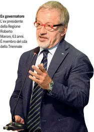  ??  ?? Ex governator­e L’ex presidente della Regione Roberto Maroni, 63 anni. È membro del cda della Triennale