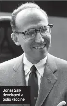  ??  ?? Jonas Salk developed a polio vaccine