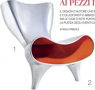  ??  ?? 1
2 1. MARC NEWSON, POLTRONCIN­A IN ALLUMINIO ORGONE, 1993, NUMERO 3 DI UNA SERIE LIMITATA DI 6 ESEMPLARI, BATTUTA DA PHILLIPS A 187.500 STERLINE. 2. SHIRO KURAMATA, POLTRONCIN­A MISS BLANCHE (RESINA ACRILICA, ROSE SINTETICHE E ALLUMINIO), 1988, REALIZZATA NEL 1991, N. 21 DI UN’EDIZIONE LIMITATA DI 56 ESEMPLARI, BATTUTA DA PHILLIPS IL 20 GIUGNO A 250MILA STERLINE.