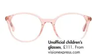  ??  ?? Unofficial children’s glasses, £111. From visionexpr­ess.com