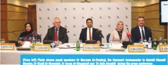  ??  ?? (From left) Photo shows panel speakers Dr Maryam Al-Dwairgi, the Danmark Ambassador to Kuwait Oleemil Moesby, Dr Khalil Al-Showakir, Dr Amna Al-Shaghouli and Dr Akin Aksekili during the press conference .