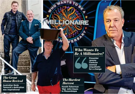  ??  ?? Australian Bede Tannock’s dedication was inspiratio­nal Howth fisherman ‘Big’ John Hayes in Mozambique The Hardest Harvest Presenter Jeremy Clarkson seemed empathetic for a change Who Wants To Be A Millionair­e? The Great House Revival