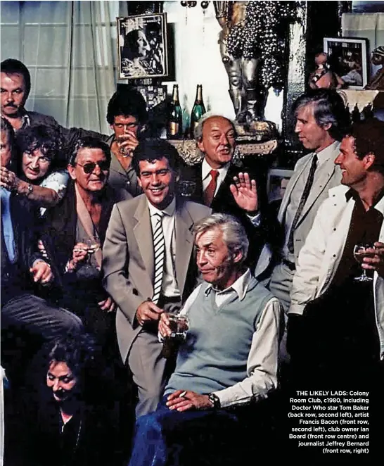  ??  ?? THE LIKELY LADS: Colony Room Club, c1980, including Doctor Who star Tom Baker (back row, second left), artist Francis Bacon (front row, second left), club owner Ian Board (front row centre) and journalist Jeffrey Bernard (front row, right)