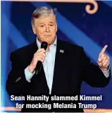  ?? ?? Sean Hannity slammed Kimmel
for mocking Melania Trump