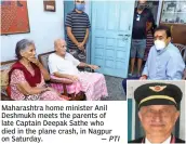  ?? — PTI ?? Maharashtr­a home minister Anil Deshmukh meets the parents of late Captain Deepak Sathe who died in the plane crash, in Nagpur on Saturday.