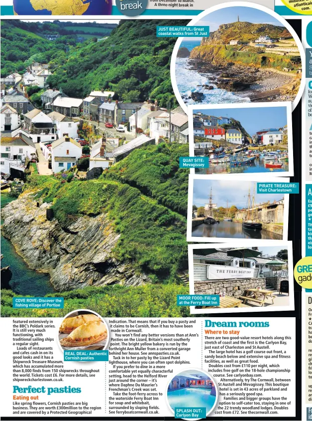 ??  ?? COVE ROVE: Discover the fishing village of Portloe
REAL DEAL: Authentic Cornish pasties
JUST BEAUTIFUL: Great coastal walks from St Just
QUAY SITE: Mevagissey
MOOR FOOD: Fill up at the Ferry Boat Inn
SPLASH OUT: Carlyon Bay
PIRATE TREASURE: Visit Charlestow­n