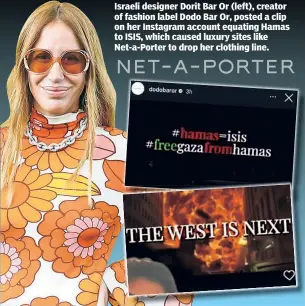  ?? ?? Israeli designer Dorit Bar Or (left), creator of fashion label Dodo Bar Or, posted a clip on her Instagram account equating Hamas to ISIS, which caused luxury sites like Net-a-Porter to drop her clothing line.