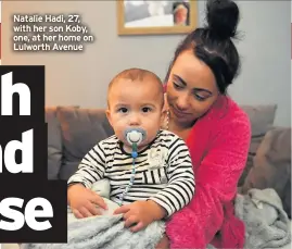  ??  ?? Natalie Hadi, 27, with her son Koby, one, at her home on Lulworth Avenue