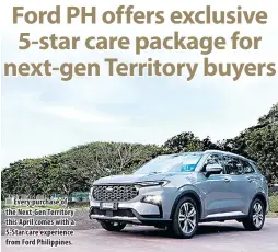  ?? ?? Every purchase of the Next-Gen Territory this April comes with a 5-Star care experience from Ford Philippine­s.