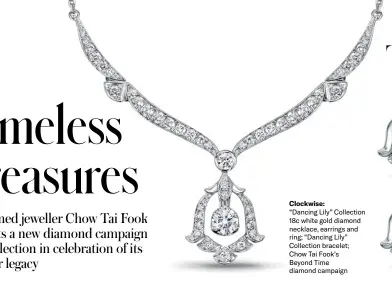  ?? ?? Clockwise:
“Dancing Lily” Collection 18c white gold diamond necklace, earrings and ring; “Dancing Lily” Collection bracelet; Chow Tai Fook’s Beyond Time diamond campaign