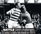  ??  ?? BATTLE Stein challenges Celtic’s Billy McNeill in 1971