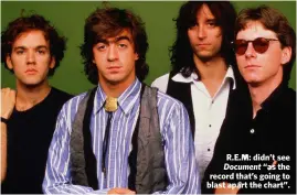  ??  ?? R.E.M: didn’t see Document “as the record that’s going to blast apart the chart”.