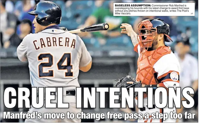  ?? AP ?? BASELESS ASSUMPTION: Commission­er Rob Manfred is oversteppi­ng his bounds with his latest change to award first base without any pitches thrown on intentiona­l walks, writes The Post’s Mike Vaccaro.