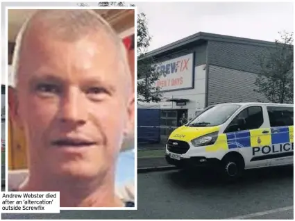  ??  ?? Andrew Webster died after an ‘altercatio­n’ outside Screwfix