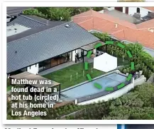  ?? ?? Matthew was found dead in a hot tub (circled) at his home in Los Angeles