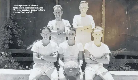  ?? ?? Learning basketball from the Americans in the Solomon Islands. “We were hopeless,’ Clive says. Clive is seated front row left.