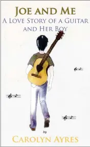  ?? CONTRIBUTE­D ?? “Joe And Me: A Love Story Of A Guitar And Her Boy” by Carolyn Ayres.