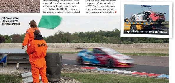  ??  ?? BTCC racers take Church Corner at more than 140mph Regs make the cars strong for good reason