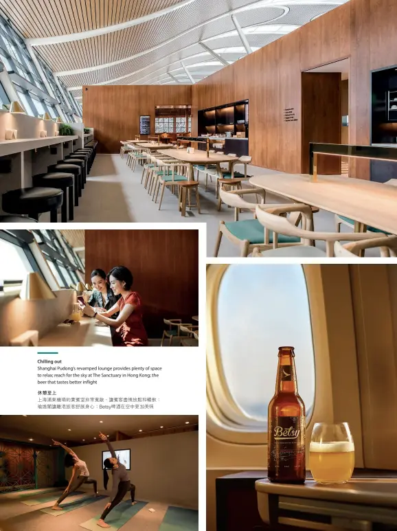  ??  ?? Chilling out
Shanghai Pudong’s revamped lounge provides plenty of space to relax; reach for the sky at The Sanctuary in Hong Kong; the beer that tastes better inflight休憩­至上上海浦東機場的貴­室常賓 非 寬敞，賓讓 客盡情放鬆和暢飲；瑜逸閣讓離港旅客舒展­身心；Betsy啤酒在空中­更美加 味