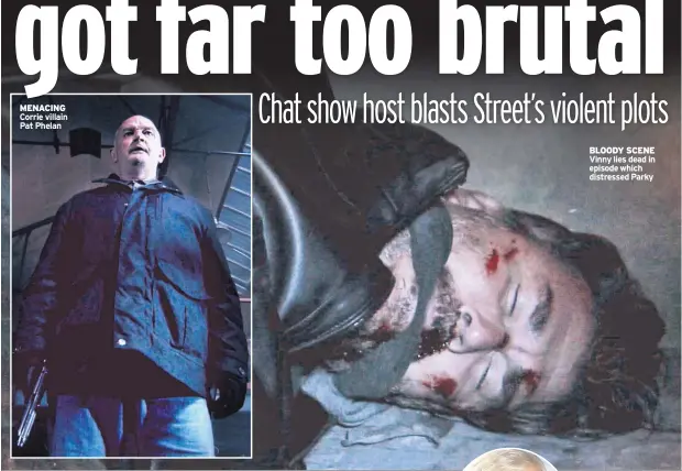  ??  ?? MENACING Corrie villain Pat Phelan BLOODY SCENE Vinny lies dead in episode which distressed Parky