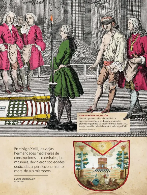  ?? GIANCARLO COSTA / BRIDGEMAN / ACI ?? CEREMONIA DE INICIACIÓN
Con los ojos vendados, el candidato a ingresar en una logia se dispone a pasar las pruebas requeridas. Grabado impreso hacia 1750. Abajo, mandil o delantal masónico del siglo XVIII.