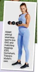  ?? ?? Adapt animal seamless sports bra £40 and matching leggings £50, Gymshark. Trainers stylist’s own