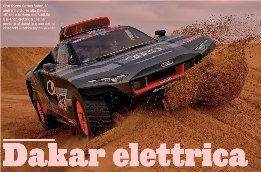  ?? MILAGRO ?? Che forza Carlos Sainz, 59 anni e 3 vittorie alla Dakar, affronta le dune sull’Audi Rs Q e-tron elettrica che ha portato al debutto e con cui ha vinto ieri la terza tappa