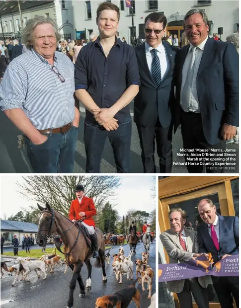  ?? PHOTO: PAT MOORE ?? Michael ‘Mouse’ Morris, Jamie Morris, Aidan O’Brien and Simon Marsh at the opening of the Fethard Horse Country Experience Minister Paul Kehoe and Andrew Lloyd Webber do the honours at the opening of the Fethard Horse Country Experience Museum; (above...