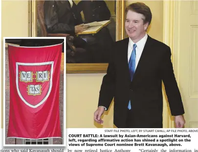  ?? STAFF FILE PHOTO, LEFT, BY STUART CAHILL; AP FILE PHOTO, ABOVE ?? COURT BATTLE: A lawsuit by Asian-Americans against Harvard, left, regarding affirmativ­e action has shined a spotlight on the views of Supreme Court nominee Brett Kavanaugh, above.