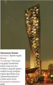  ??  ?? Vancouver House Architect: Bjarke Ingels Group
The design: The twisting glass residentia­l tower rises out of a modern, angular greenroofe­d living complex. Ingels describes it as “gesamtkuns­twerk”: a total work of art. Expected completion: 2018