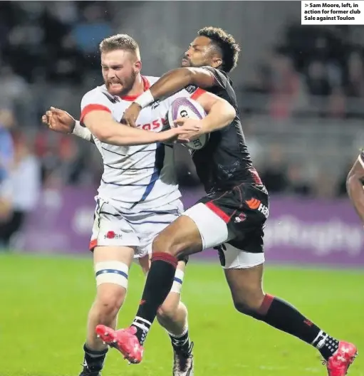  ??  ?? > Sam Moore, left, in action for former club Sale against Toulon