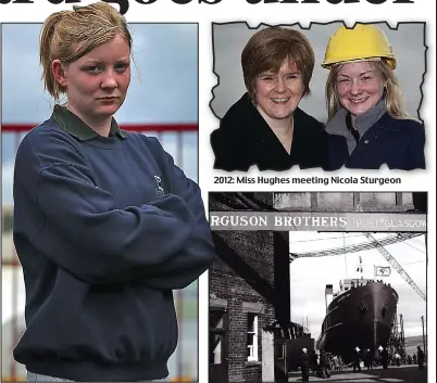  ??  ?? Job axed: Apprentice Jill Hughes yesterday
2012: Miss Hughes meeting Nicola Sturgeon
Tradition: The Port Glasgow yard dates back to 1902