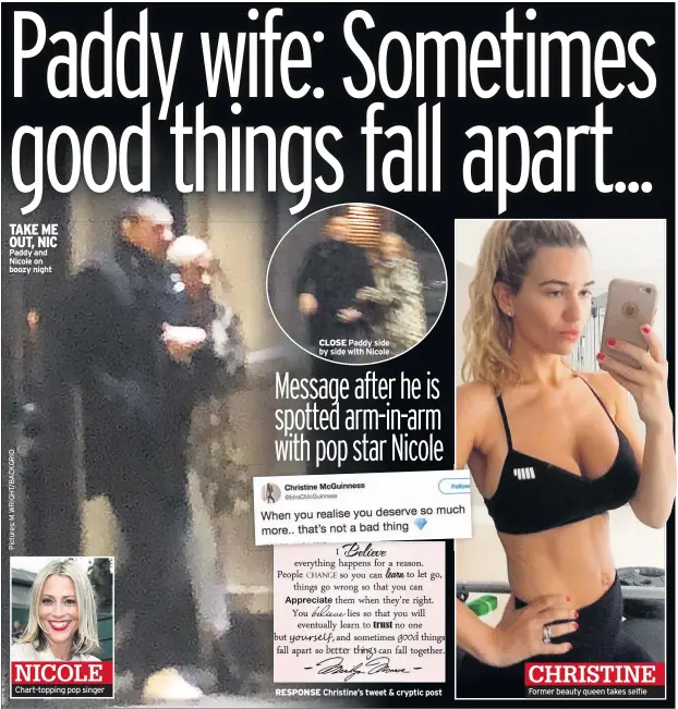  ??  ?? TAKE ME OUT, NIC Paddy and Nicole on boozy night NICOLE Chart-topping pop singer RESPONSE Christine’s tweet &amp; cryptic post CHRISTINE Former beauty queen takes selfie