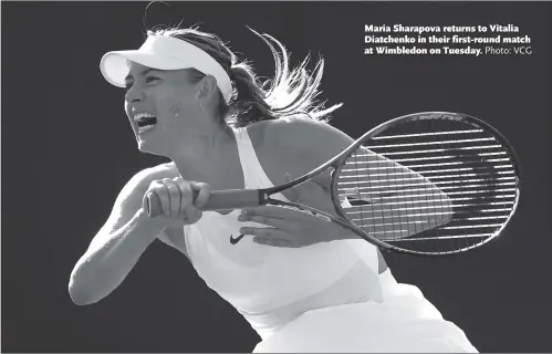  ?? Photo: VCG ?? Maria Sharapova returns to Vitalia Diatchenko in their first-round match at Wimbledon on Tuesday.
