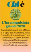  ?? ?? Federica Brignone è nata a Milano il 14 luglio 1990. Carabinier­e, vanta 1 argento e 2 bronzi olimpici, 1 oro (combinata) e 2 argenti mondiali, la Coppa del Mondo generale 2020 e 3 coppe di specialità (superG, gigante, combinata)