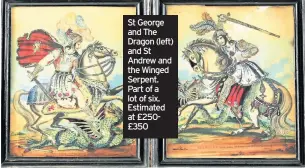  ??  ?? St George and The Dragon (left) and St Andrew and the Winged Serpent. Part of a lot of six. Estimated at £250£350