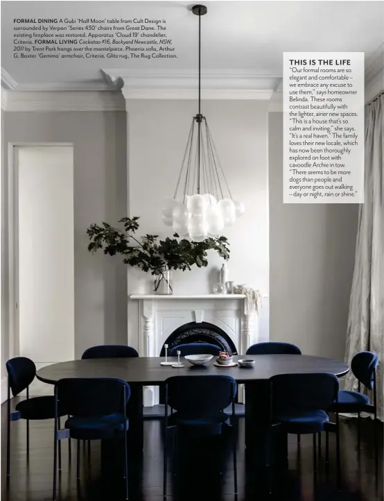  ?? ?? FORMAL DINING A Gubi ‘Half Moon’ table from Cult Design is surrounded by Verpan ‘Series 430’ chairs from Great Dane. The existing fireplace was restored. Apparatus ‘Cloud 19’ chandelier, Criteria. FORMAL LIVING Cockatoo #16, Backyard Newcastle, NSW,
2011 by Trent Park hangs over the mantelpiec­e. Phoenix sofa, Arthur G. Baxter ‘Gemma’ armchair, Criteria. Glitz rug, The Rug Collection.