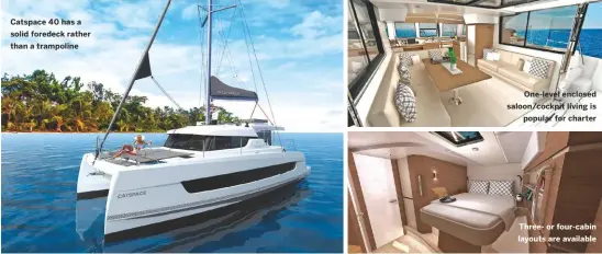  ??  ?? Catspace 40 has a solid foredeck rather than a trampoline
One-level enclosed saloon/cockpit living is popular for charter
Three- or four-cabin layouts are available